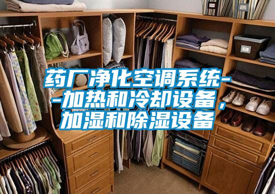 藥廠凈化空調(diào)系統(tǒng)--加熱和冷卻設(shè)備，加濕和除濕設(shè)備