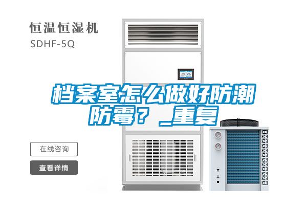 檔案室怎么做好防潮防霉？_重復(fù)