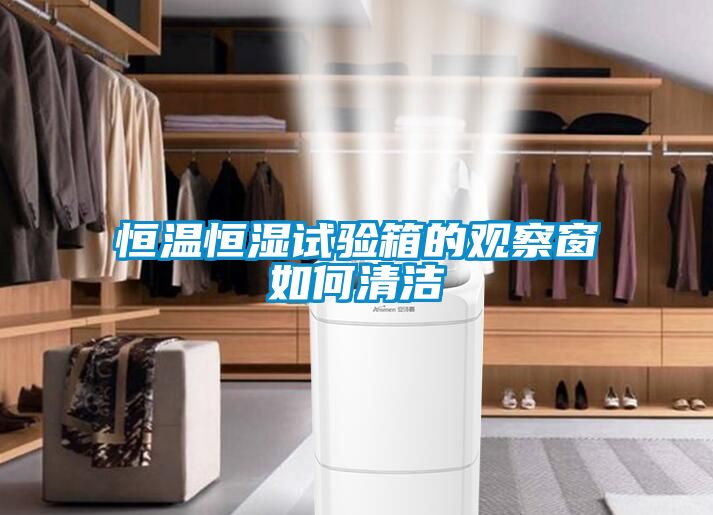 恒溫恒濕試驗(yàn)箱的觀(guān)察窗如何清潔