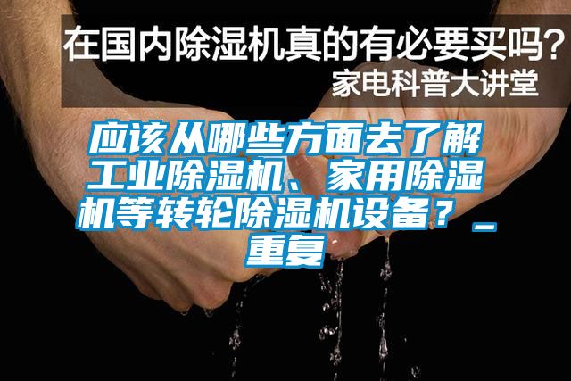 應(yīng)該從哪些方面去了解工業(yè)除濕機(jī)、家用除濕機(jī)等轉(zhuǎn)輪除濕機(jī)設(shè)備？_重復(fù)