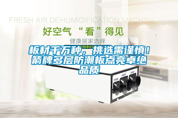 板材千萬種，挑選需謹慎！箭牌多層防潮板點亮卓絕品質(zhì)