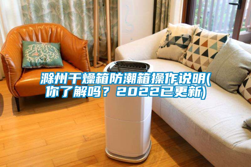 滁州干燥箱防潮箱操作說明(你了解嗎？2022已更新)