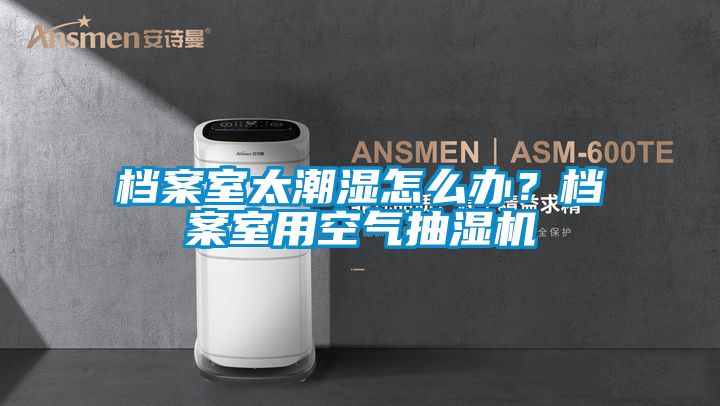 檔案室太潮濕怎么辦？檔案室用空氣抽濕機