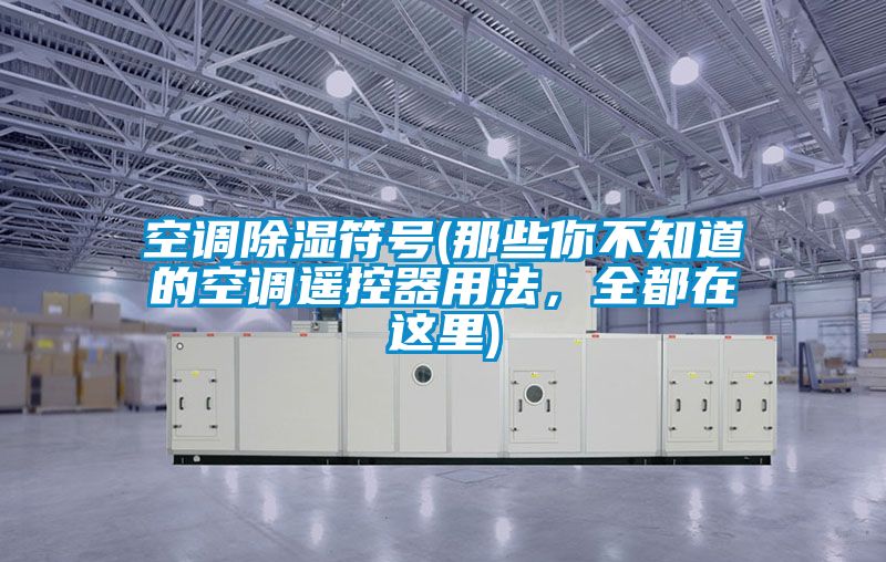 空調(diào)除濕符號(那些你不知道的空調(diào)遙控器用法，全都在這里)