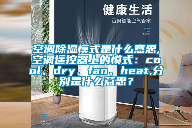 空調(diào)除濕模式是什么意思,空調(diào)遙控器上的模式：cool、dry、fan、heat,分別是什么意思？