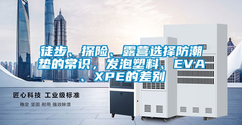 徒步、探險(xiǎn)、露營選擇防潮墊的常識，發(fā)泡塑料、EVA、XPE的差別