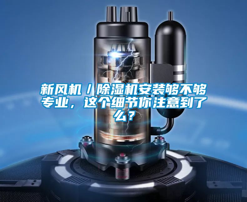 新風(fēng)機(jī)／除濕機(jī)安裝夠不夠?qū)I(yè)，這個(gè)細(xì)節(jié)你注意到了么？
