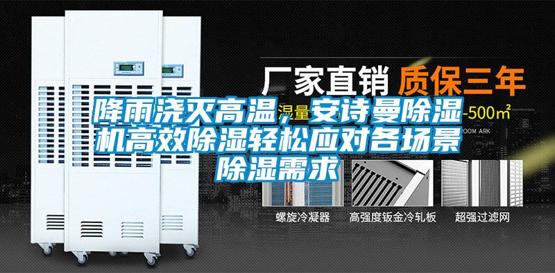 降雨澆滅高溫，安詩曼除濕機(jī)高效除濕輕松應(yīng)對各場景除濕需求