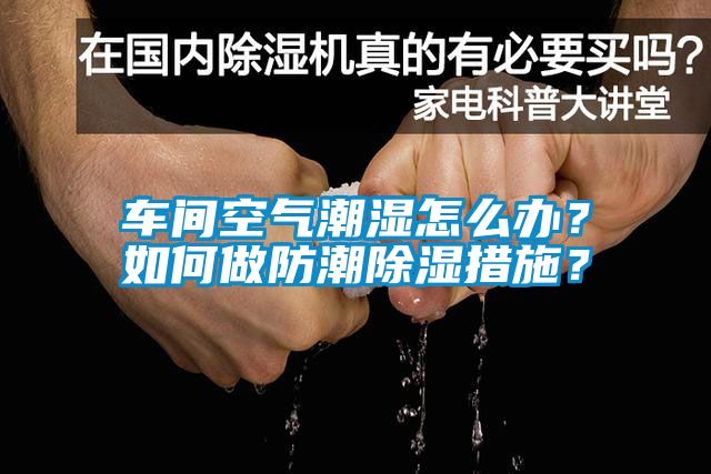 車間空氣潮濕怎么辦？如何做防潮除濕措施？