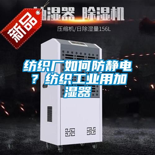 紡織廠如何防靜電？紡織工業(yè)用加濕器