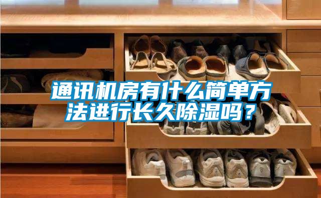 通訊機(jī)房有什么簡(jiǎn)單方法進(jìn)行長(zhǎng)久除濕嗎？