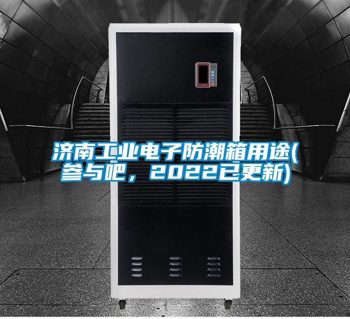 濟南工業(yè)電子防潮箱用途(參與吧，2022已更新)