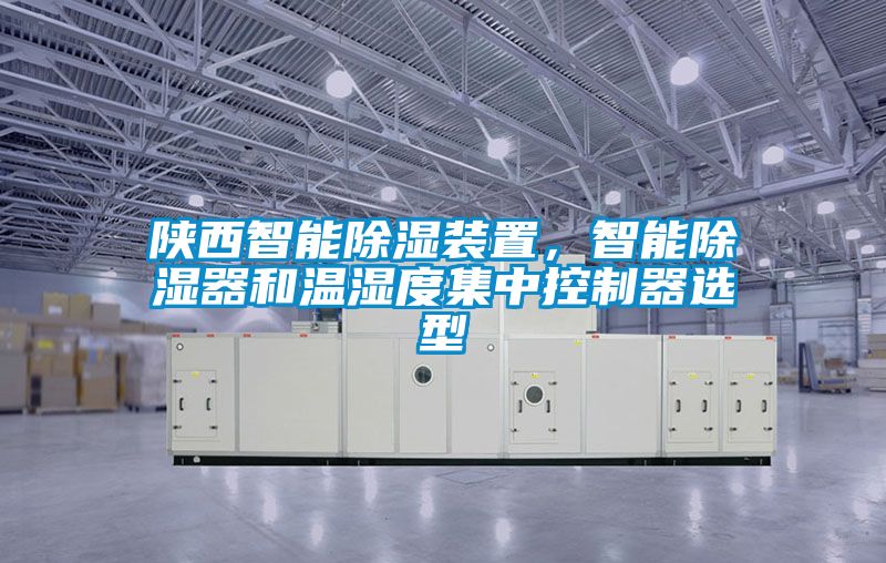 陜西智能除濕裝置，智能除濕器和溫濕度集中控制器選型