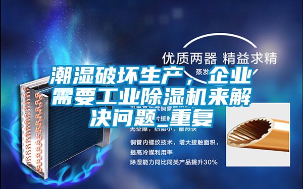 潮濕破壞生產(chǎn)，企業(yè)需要工業(yè)除濕機(jī)來解決問題_重復(fù)