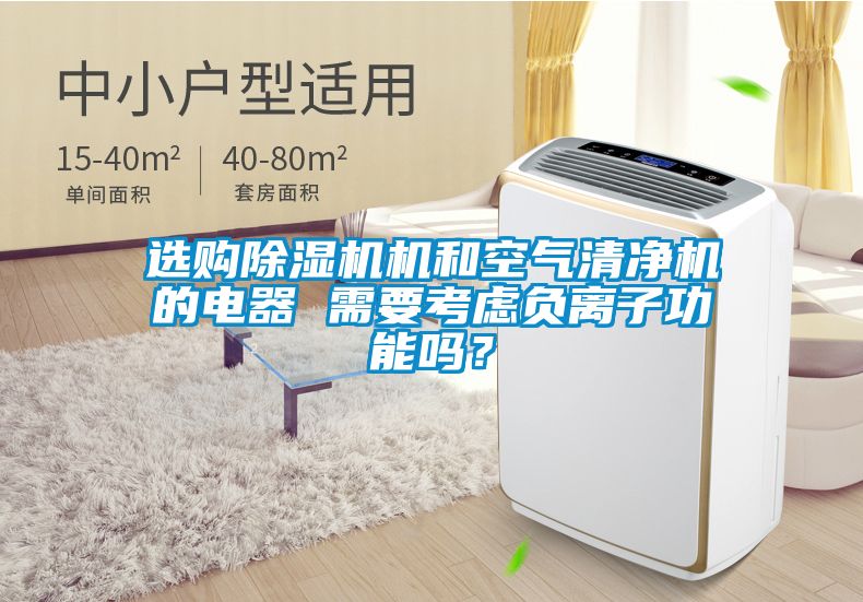 選購除濕機(jī)機(jī)和空氣清凈機(jī)的電器 需要考慮負(fù)離子功能嗎？