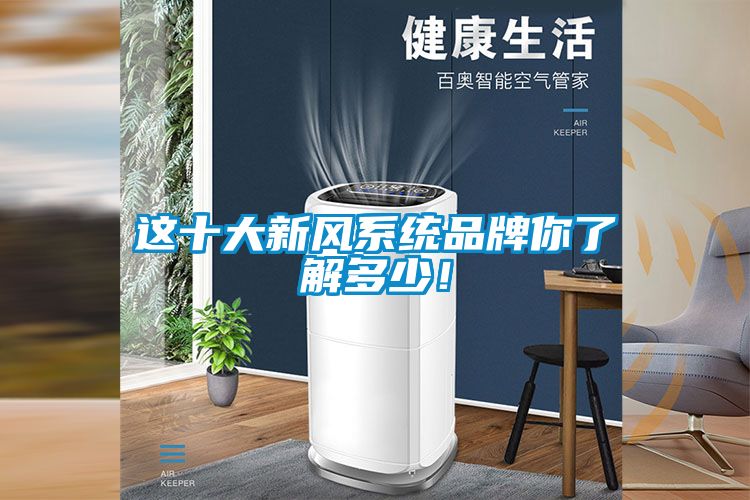 這十大新風系統(tǒng)品牌你了解多少！