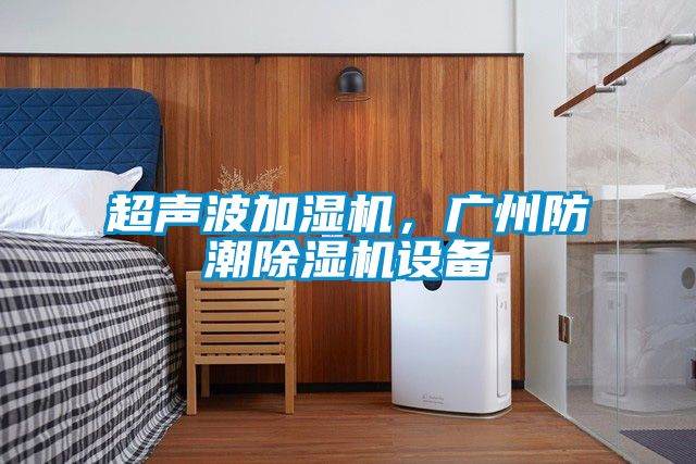 超聲波加濕機，廣州防潮除濕機設備