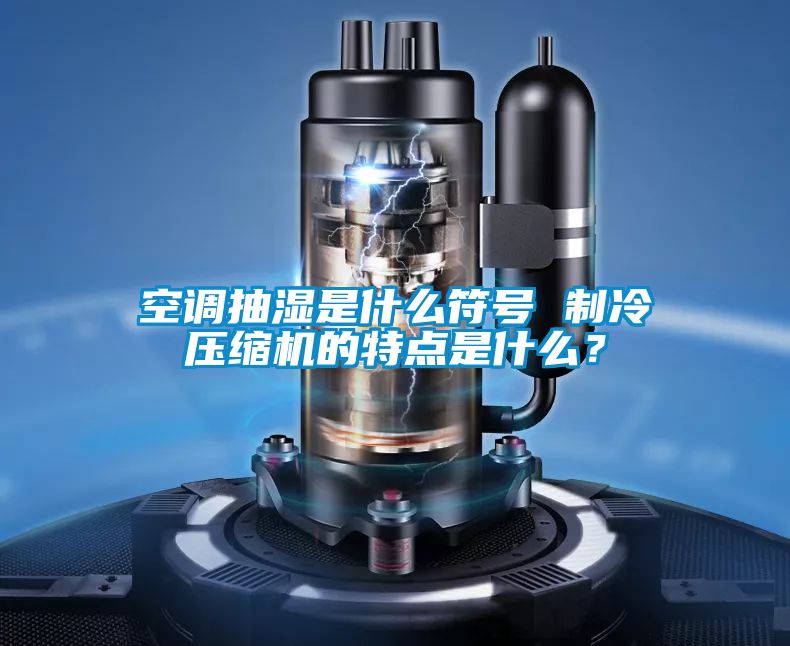 空調(diào)抽濕是什么符號 制冷壓縮機(jī)的特點(diǎn)是什么？