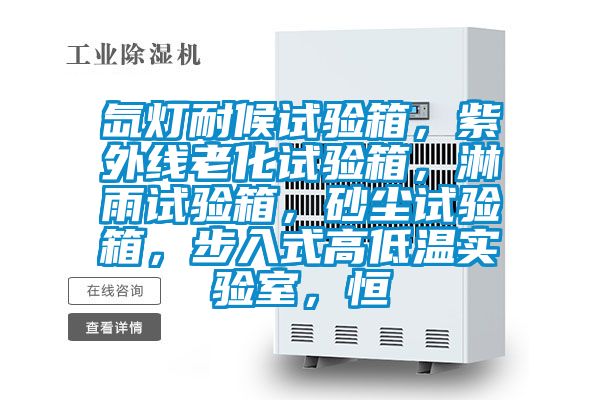 氙燈耐候試驗(yàn)箱，紫外線老化試驗(yàn)箱，淋雨試驗(yàn)箱，砂塵試驗(yàn)箱，步入式高低溫實(shí)驗(yàn)室，恒