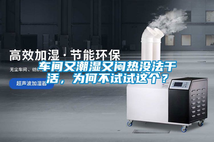 車間又潮濕又悶熱沒(méi)法干活，為何不試試這個(gè)？