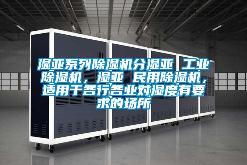 濕亞系列除濕機分濕亞 工業(yè)除濕機，濕亞 民用除濕機，適用于各行各業(yè)對濕度有要求的場所