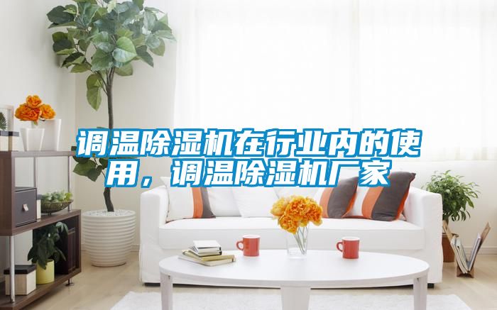 調(diào)溫除濕機(jī)在行業(yè)內(nèi)的使用，調(diào)溫除濕機(jī)廠家