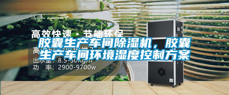 膠囊生產(chǎn)車(chē)間除濕機(jī)，膠囊生產(chǎn)車(chē)間環(huán)境濕度控制方案