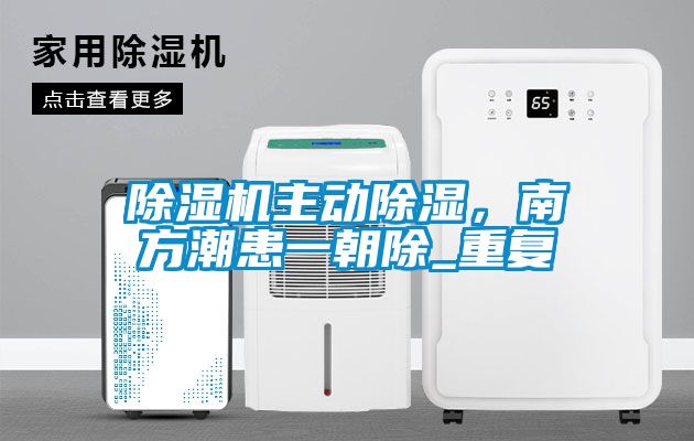 除濕機主動除濕，南方潮患一朝除_重復