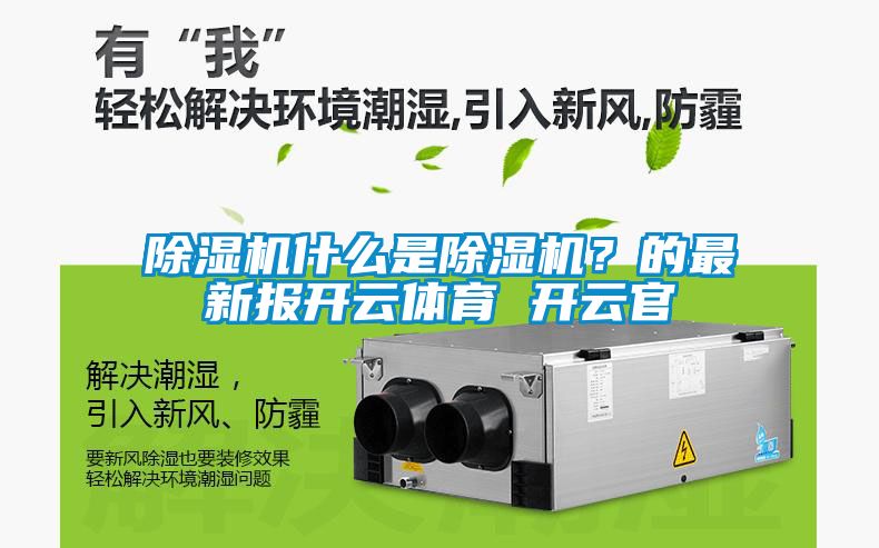 除濕機什么是除濕機？的最新報開云體育 開云官