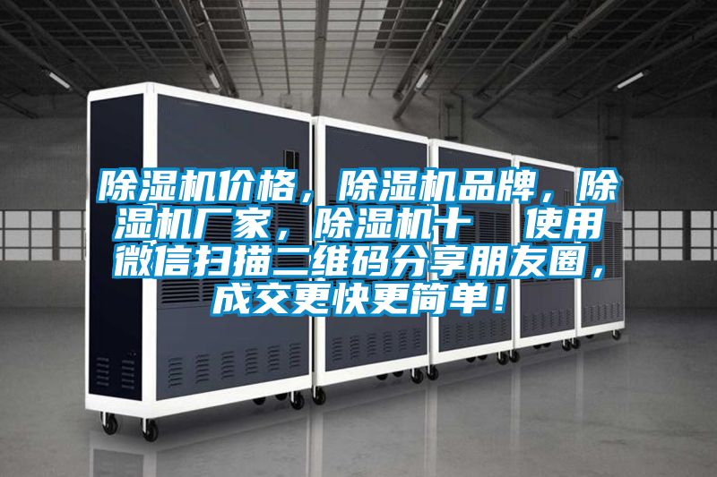 除濕機(jī)價(jià)格，除濕機(jī)品牌，除濕機(jī)廠家，除濕機(jī)十  使用微信掃描二維碼分享朋友圈，成交更快更簡單！