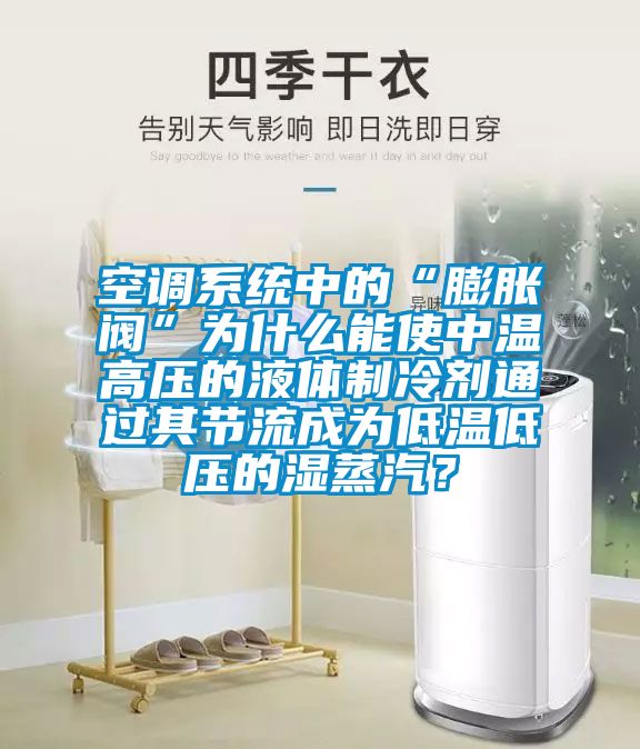 空調(diào)系統(tǒng)中的“膨脹閥”為什么能使中溫高壓的液體制冷劑通過其節(jié)流成為低溫低壓的濕蒸汽？