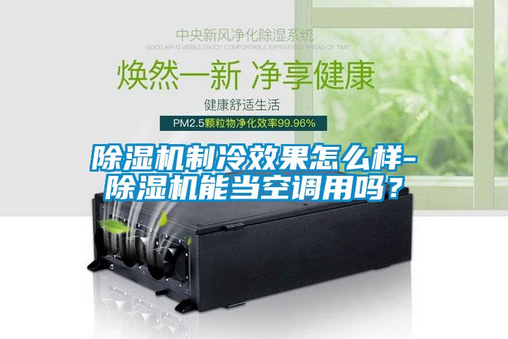 除濕機(jī)制冷效果怎么樣-除濕機(jī)能當(dāng)空調(diào)用嗎？