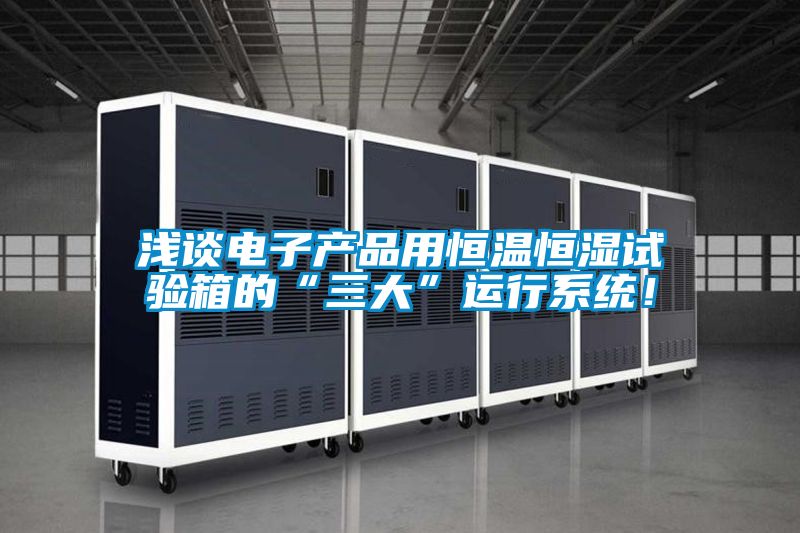 淺談電子產(chǎn)品用恒溫恒濕試驗(yàn)箱的“三大”運(yùn)行系統(tǒng)！