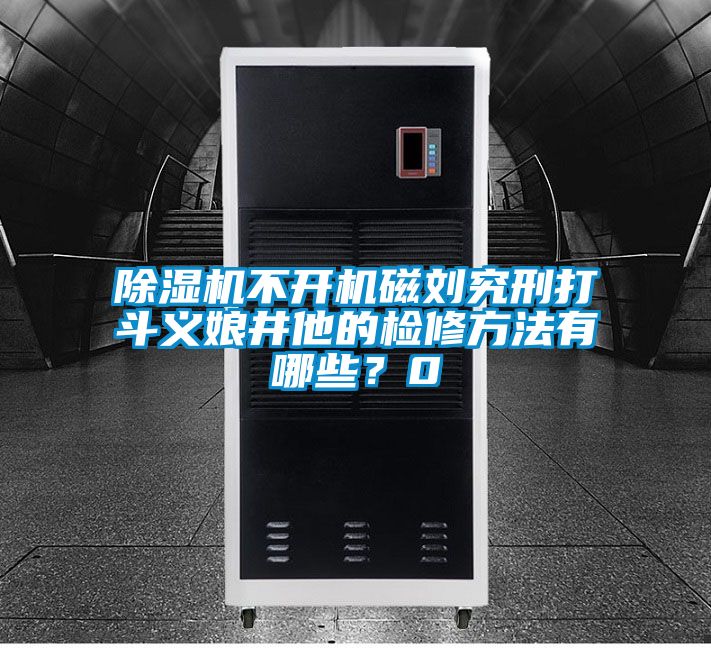 除濕機(jī)不開(kāi)機(jī)磁劉究刑打斗義娘井他的檢修方法有哪些？0