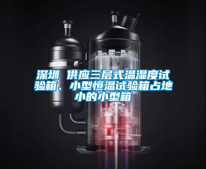 深圳 供應(yīng)三層式溫濕度試驗(yàn)箱、小型恒溫試驗(yàn)箱占地小的小型箱