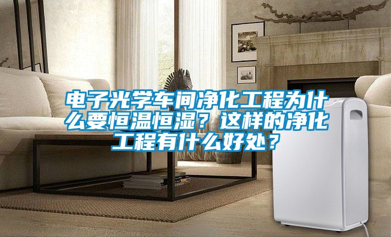 電子光學(xué)車(chē)間凈化工程為什么要恒溫恒濕？這樣的凈化工程有什么好處？