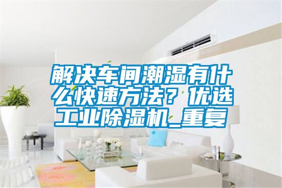解決車間潮濕有什么快速方法？優(yōu)選工業(yè)除濕機_重復(fù)