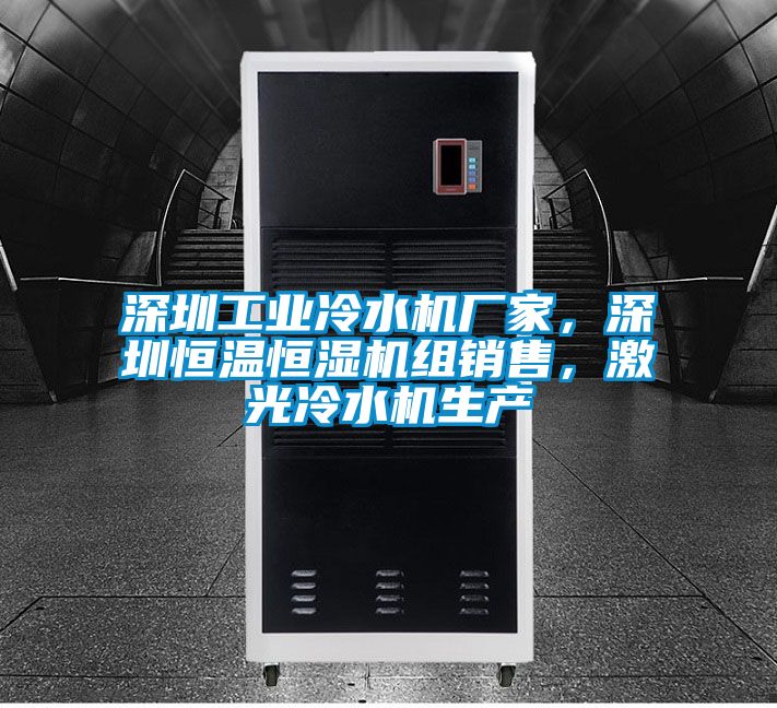 深圳工業(yè)冷水機(jī)廠家，深圳恒溫恒濕機(jī)組銷售，激光冷水機(jī)生產(chǎn)
