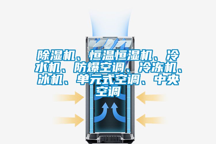 除濕機、恒溫恒濕機、冷水機、防爆空調(diào)、冷凍機、冰機、單元式空調(diào)、中央空調(diào)