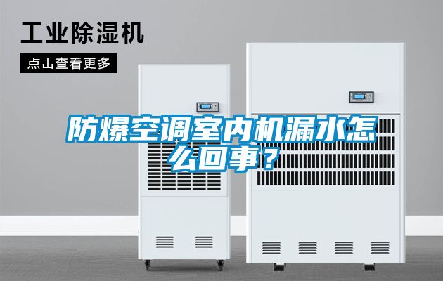 防爆空調(diào)室內(nèi)機(jī)漏水怎么回事？