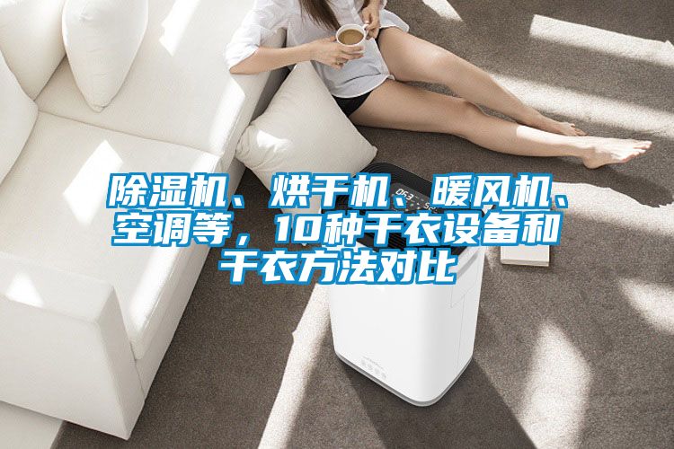 除濕機、烘干機、暖風(fēng)機、空調(diào)等，10種干衣設(shè)備和干衣方法對比