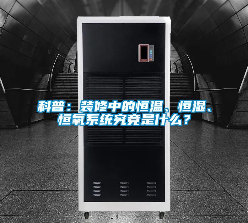 科普：裝修中的恒溫、恒濕、恒氧系統(tǒng)究竟是什么？