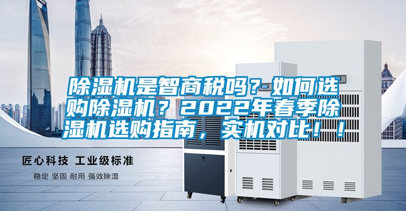 除濕機(jī)是智商稅嗎？如何選購(gòu)除濕機(jī)？2022年春季除濕機(jī)選購(gòu)指南，實(shí)機(jī)對(duì)比！！
