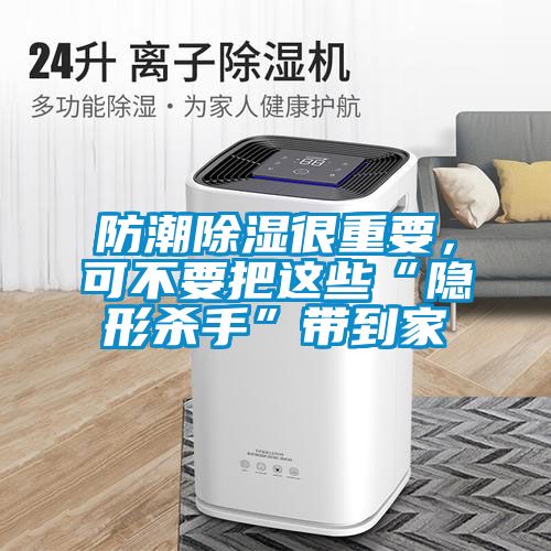 防潮除濕很重要，可不要把這些“隱形殺手”帶到家