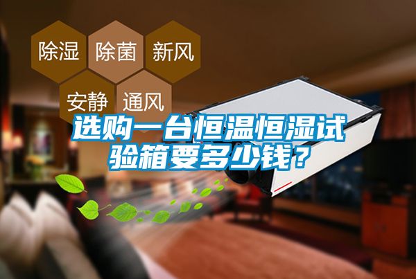 選購一臺恒溫恒濕試驗箱要多少錢？
