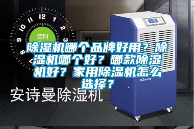 除濕機哪個品牌好用？除濕機哪個好？哪款除濕機好？家用除濕機怎么選擇？