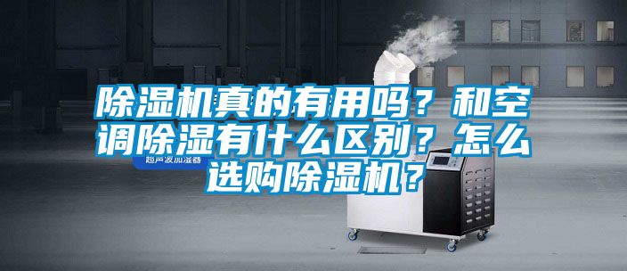 除濕機(jī)真的有用嗎？和空調(diào)除濕有什么區(qū)別？怎么選購除濕機(jī)？
