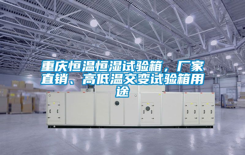 重慶恒溫恒濕試驗(yàn)箱，廠家直銷、高低溫交變?cè)囼?yàn)箱用途
