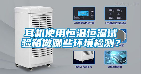 耳機(jī)使用恒溫恒濕試驗(yàn)箱做哪些環(huán)境檢測(cè)？