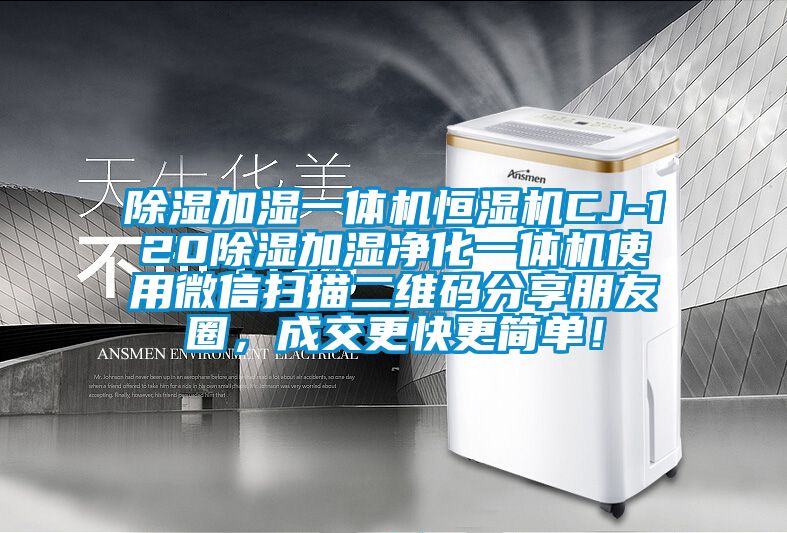 除濕加濕一體機(jī)恒濕機(jī)CJ-120除濕加濕凈化一體機(jī)使用微信掃描二維碼分享朋友圈，成交更快更簡(jiǎn)單！